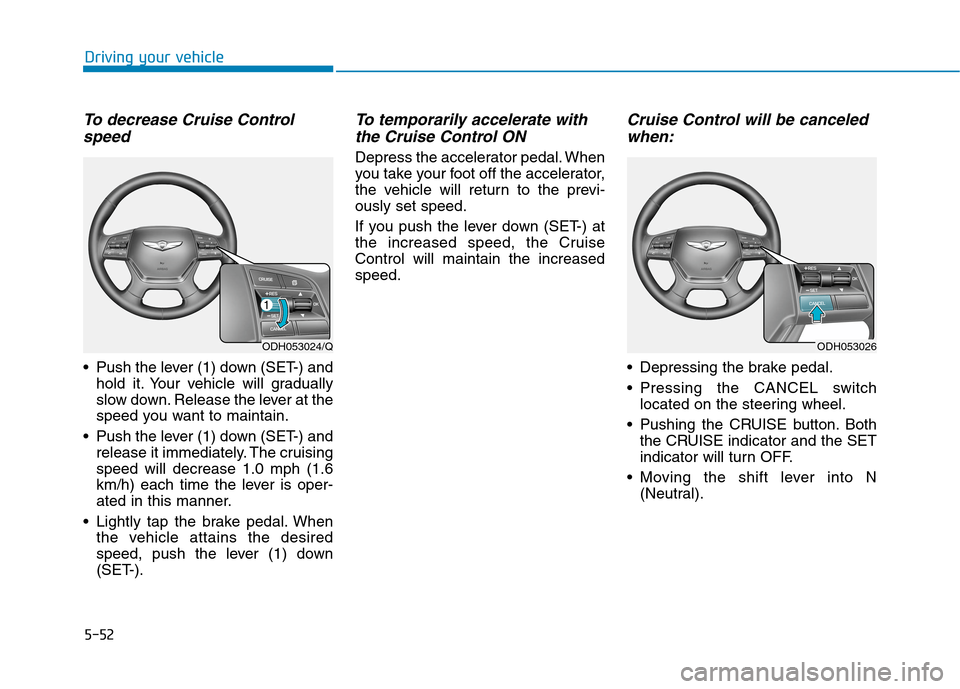 Hyundai Genesis 2015 Owners Manual 5-52
Driving your vehicle
To decrease Cruise Control
speed
Push the lever (1) down (SET-) and
hold it. Your vehicle will gradually
slow down. Release the lever at the
speed you want to maintain.
Pu Hyundai Genesis 2015 Owners Manual 5-52
Driving your vehicle
To decrease Cruise Control
speed
Push the lever (1) down (SET-) and
hold it. Your vehicle will gradually
slow down. Release the lever at the
speed you want to maintain.
Pu