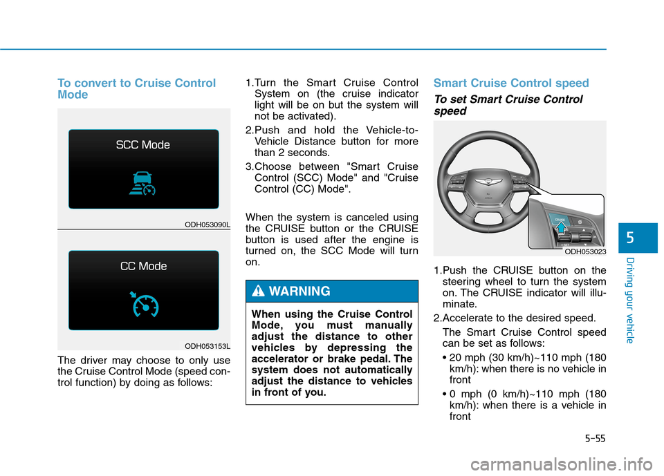 Hyundai Genesis 2015 Owners Manual 5-55
Driving your vehicle
5
To convert to Cruise Control
Mode
The driver may choose to only use
the Cruise Control Mode (speed con-
trol function) by doing as follows:1.Turn the Smart Cruise Control
S Hyundai Genesis 2015 Owners Manual 5-55
Driving your vehicle
5
To convert to Cruise Control
Mode
The driver may choose to only use
the Cruise Control Mode (speed con-
trol function) by doing as follows:1.Turn the Smart Cruise Control
S