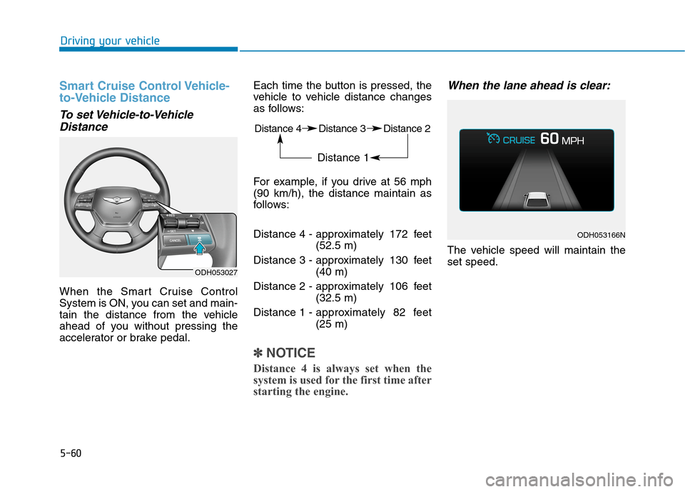 Hyundai Genesis 2015 Owners Manual 5-60
Driving your vehicle
Smart Cruise Control Vehicle-
to-Vehicle Distance
To set Vehicle-to-Vehicle
Distance
When the Smart Cruise Control
System is ON, you can set and main-
tain the distance from Hyundai Genesis 2015 Owners Manual 5-60
Driving your vehicle
Smart Cruise Control Vehicle-
to-Vehicle Distance
To set Vehicle-to-Vehicle
Distance
When the Smart Cruise Control
System is ON, you can set and main-
tain the distance from