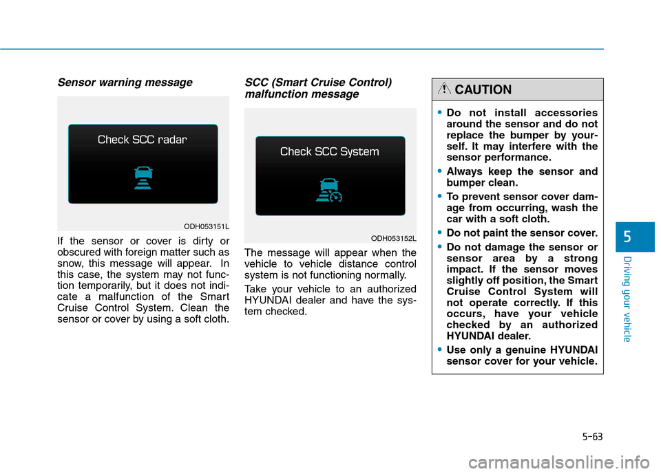 Hyundai Genesis 2015 Owners Manual 5-63
Driving your vehicle
5
Sensor warning message
If the sensor or cover is dirty or
obscured with foreign matter such as
snow, this message will appear. In
this case, the system may not func-
tion t Hyundai Genesis 2015 Owners Manual 5-63
Driving your vehicle
5
Sensor warning message
If the sensor or cover is dirty or
obscured with foreign matter such as
snow, this message will appear. In
this case, the system may not func-
tion t