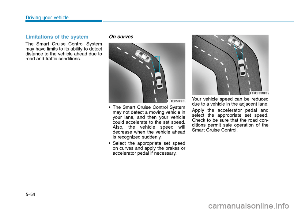 Hyundai Genesis 2015 Owners Manual 5-64
Driving your vehicle
Limitations of the system
The Smart Cruise Control System
may have limits to its ability to detect
distance to the vehicle ahead due to
road and traffic conditions.
On curves Hyundai Genesis 2015 Owners Manual 5-64
Driving your vehicle
Limitations of the system
The Smart Cruise Control System
may have limits to its ability to detect
distance to the vehicle ahead due to
road and traffic conditions.
On curves