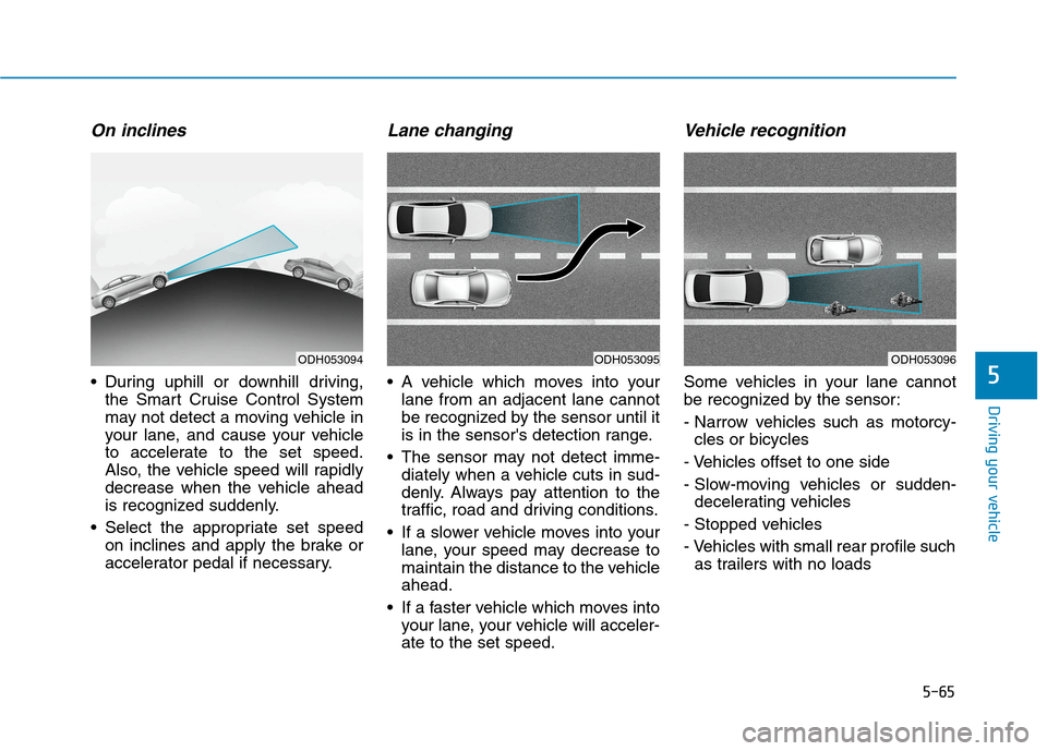 Hyundai Genesis 2015 Owners Manual 5-65
Driving your vehicle
5
On inclines
During uphill or downhill driving,
the Smart Cruise Control System
may not detect a moving vehicle in
your lane, and cause your vehicle
to accelerate to the se Hyundai Genesis 2015 Owners Manual 5-65
Driving your vehicle
5
On inclines
During uphill or downhill driving,
the Smart Cruise Control System
may not detect a moving vehicle in
your lane, and cause your vehicle
to accelerate to the se