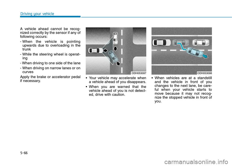 Hyundai Genesis 2015  Owners Manual 5-66
Driving your vehicle
A vehicle ahead cannot be recog-
nized correctly by the sensor if any of
following occurs:
- When the vehicle is pointing
upwards due to overloading in the
trunk
- While the 