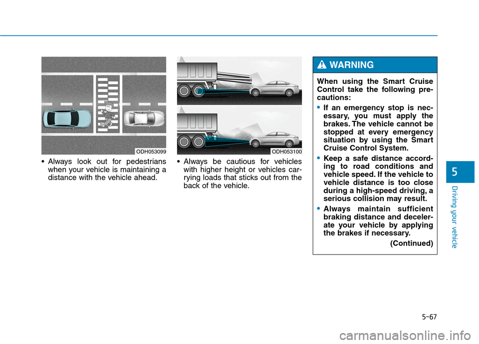 Hyundai Genesis 2015 Owners Manual 5-67
Driving your vehicle
5
Always look out for pedestrians
when your vehicle is maintaining a
distance with the vehicle ahead. Always be cautious for vehicles
with higher height or vehicles car-
ryi Hyundai Genesis 2015 Owners Manual 5-67
Driving your vehicle
5
Always look out for pedestrians
when your vehicle is maintaining a
distance with the vehicle ahead. Always be cautious for vehicles
with higher height or vehicles car-
ryi