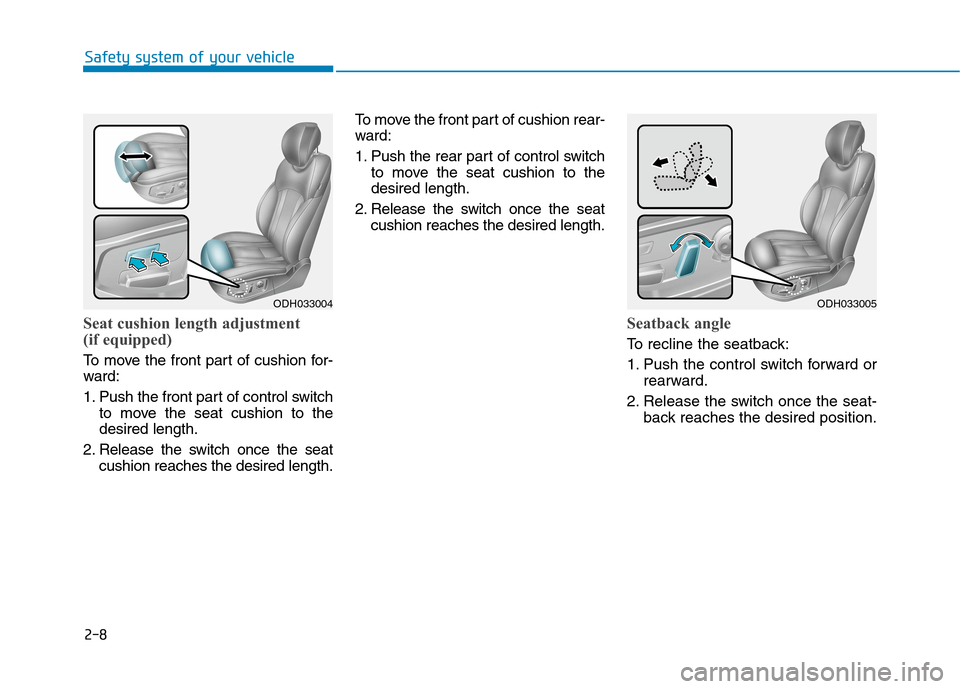 Hyundai Genesis 2015 Owners Guide 2-8
Seat cushion length adjustment
(if equipped)
To move the front part of cushion for-
ward:
1. Push the front part of control switch
to move the seat cushion to the
desired length.
2. Release the sw