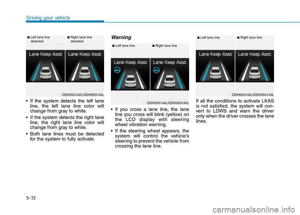Hyundai Genesis 2015 Owners Manual 5-72
Driving your vehicle
If the system detects the left lane
line, the left lane line color will
change from gray to white.
If the system detects the right lane
line, the right lane line color will Hyundai Genesis 2015 Owners Manual 5-72
Driving your vehicle
If the system detects the left lane
line, the left lane line color will
change from gray to white.
If the system detects the right lane
line, the right lane line color will