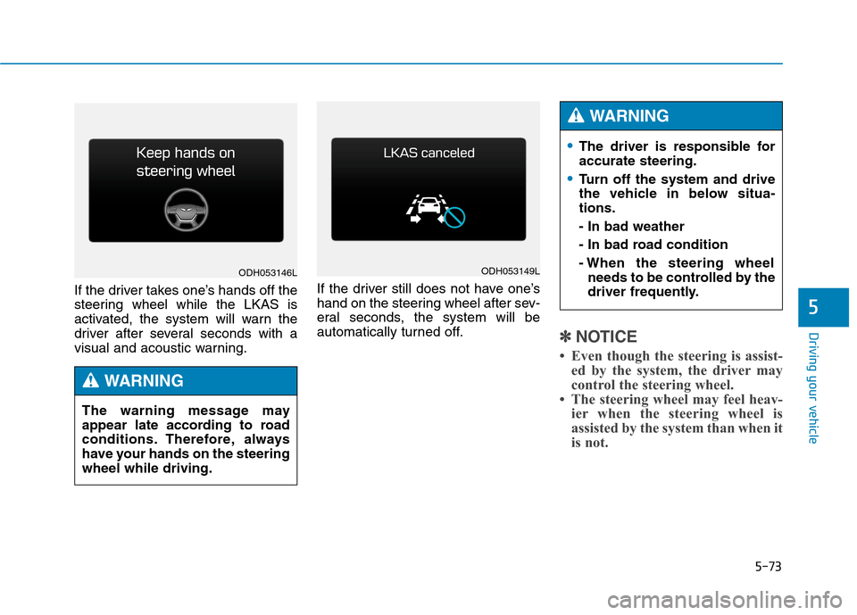 Hyundai Genesis 2015 Owners Manual 5-73
Driving your vehicle
5
If the driver takes one’s hands off the
steering wheel while the LKAS is
activated, the system will warn the
driver after several seconds with a
visual and acoustic warni Hyundai Genesis 2015 Owners Manual 5-73
Driving your vehicle
5
If the driver takes one’s hands off the
steering wheel while the LKAS is
activated, the system will warn the
driver after several seconds with a
visual and acoustic warni