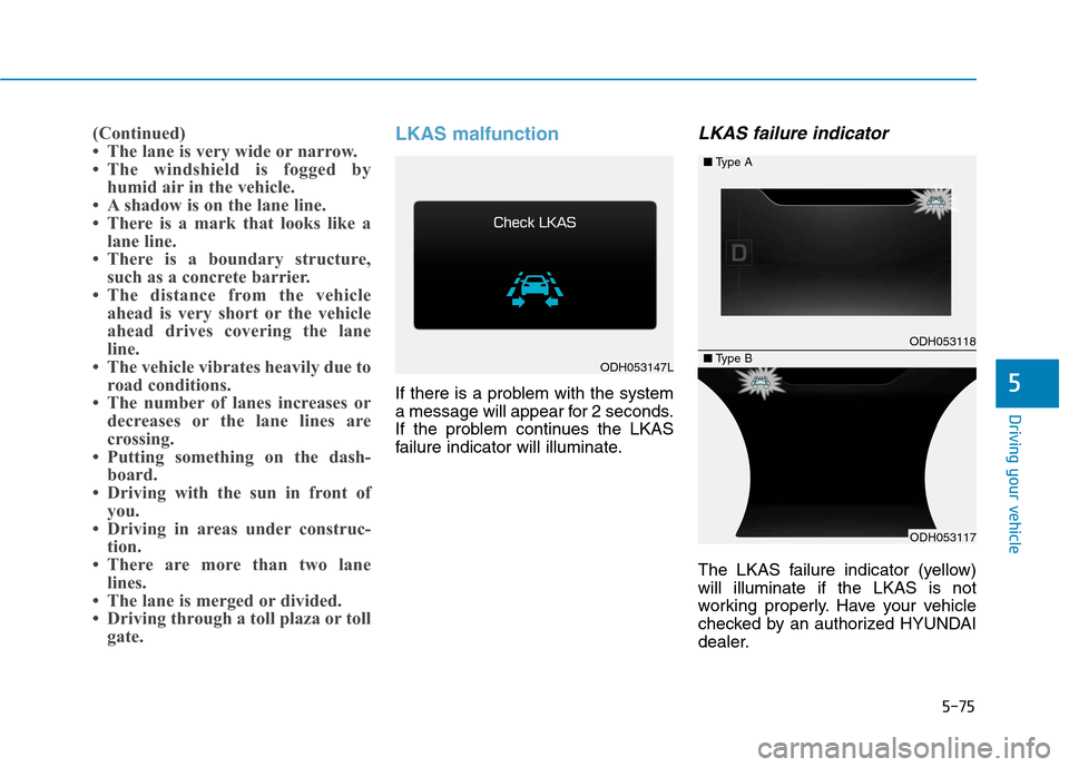 Hyundai Genesis 2015 Owners Manual 5-75
Driving your vehicle
5
(Continued)
• The lane is very wide or narrow.
• The windshield is fogged by
humid air in the vehicle.
• A shadow is on the lane line.
• There is a mark that looks Hyundai Genesis 2015 Owners Manual 5-75
Driving your vehicle
5
(Continued)
• The lane is very wide or narrow.
• The windshield is fogged by
humid air in the vehicle.
• A shadow is on the lane line.
• There is a mark that looks
