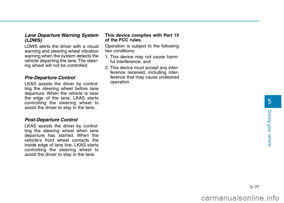 Hyundai Genesis 2015 Owners Manual 5-77
Driving your vehicle
5
Lane Departure Warning System
(LDWS)
LDWS alerts the driver with a visual
warning and steering wheel vibration
warning when the system detects the
vehicle departing the lan Hyundai Genesis 2015 Owners Manual 5-77
Driving your vehicle
5
Lane Departure Warning System
(LDWS)
LDWS alerts the driver with a visual
warning and steering wheel vibration
warning when the system detects the
vehicle departing the lan