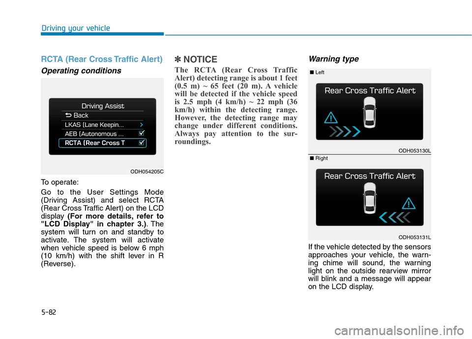 Hyundai Genesis 2015  Owners Manual 5-82
Driving your vehicle
RCTA (Rear Cross Traffic Alert)
Operating conditions
To operate:
Go to the User Settings Mode
(Driving Assist) and select RCTA
(Rear Cross Traffic Alert) on the LCD
display (