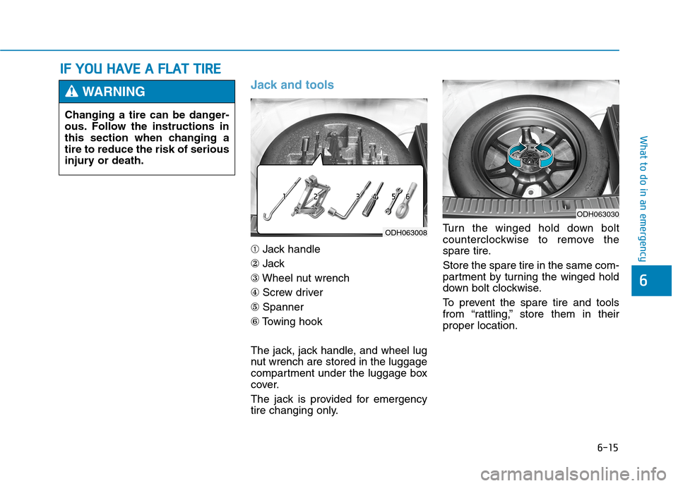 Hyundai Genesis 2015  Owners Manual 6-15
What to do in an emergency
6
Jack and tools
➀Jack handle
②Jack
③Wheel nut wrench
④Screw driver
⑤Spanner
⑥Towing hook
The jack, jack handle, and wheel lug
nut wrench are stored in the 