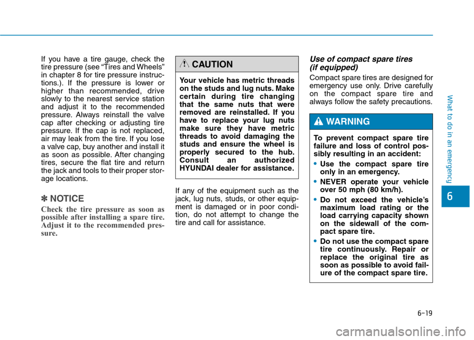 Hyundai Genesis 2015  Owners Manual 6-19
What to do in an emergency
6
If you have a tire gauge, check the
tire pressure (see “Tires and Wheels”
in chapter 8 for tire pressure instruc-
tions.). If the pressure is lower or
higher than