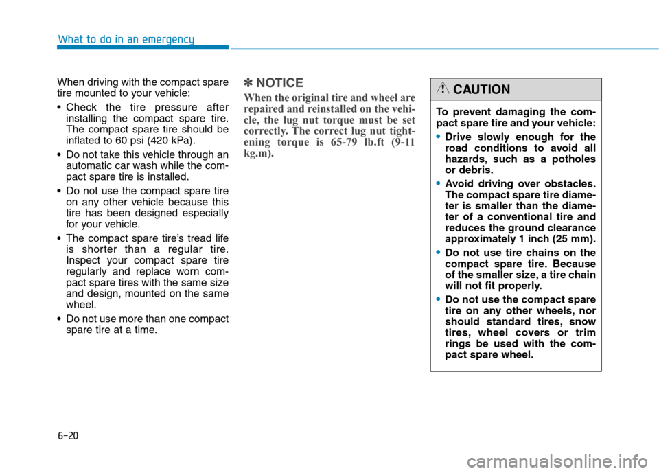 Hyundai Genesis 2015  Owners Manual 6-20
What to do in an emergency
When driving with the compact spare
tire mounted to your vehicle:
 Check the tire pressure after
installing the compact spare tire.
The compact spare tire should be
inf