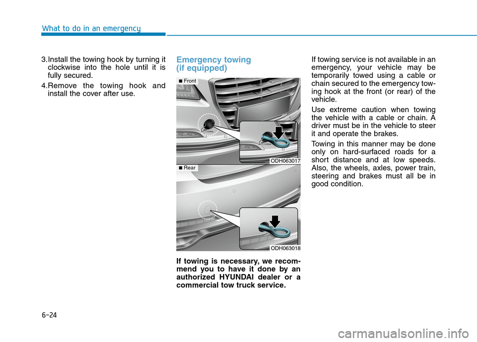 Hyundai Genesis 2015  Owners Manual 6-24
What to do in an emergency
3.Install the towing hook by turning it
clockwise into the hole until it is
fully secured.
4.Remove the towing hook and
install the cover after use.
Emergency towing 
(