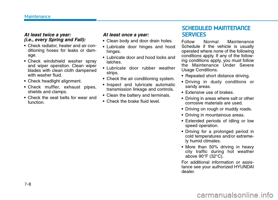 Hyundai Genesis 2015  Owners Manual 7-8
Maintenance
At least twice a year:
(i.e., every Spring and Fall):
 Check radiator, heater and air con-
ditioning hoses for leaks or dam-
age.
 Check windshield washer spray
and wiper operation. Cl