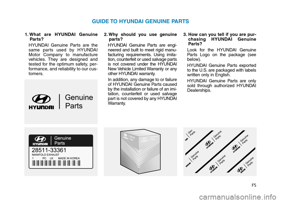 Hyundai Genesis 2015 Owners Manual F5
1. What are HYUNDAI Genuine
Parts?
HYUNDAI Genuine Parts are the
same parts used by HYUNDAI
Motor Company to manufacture
vehicles. They are designed and
tested for the optimum safety, per-
formance Hyundai Genesis 2015 Owners Manual F5
1. What are HYUNDAI Genuine
Parts?
HYUNDAI Genuine Parts are the
same parts used by HYUNDAI
Motor Company to manufacture
vehicles. They are designed and
tested for the optimum safety, per-
formance
