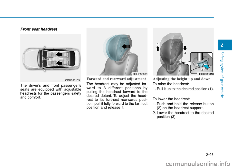 Hyundai Genesis 2015 Service Manual 2-15
Safety system of your vehicle
2
Front seat headrest 
The driver’s and front passenger’s
seats are equipped with adjustable
headrests for the passengers safety
and comfort.
Forward and rearwar