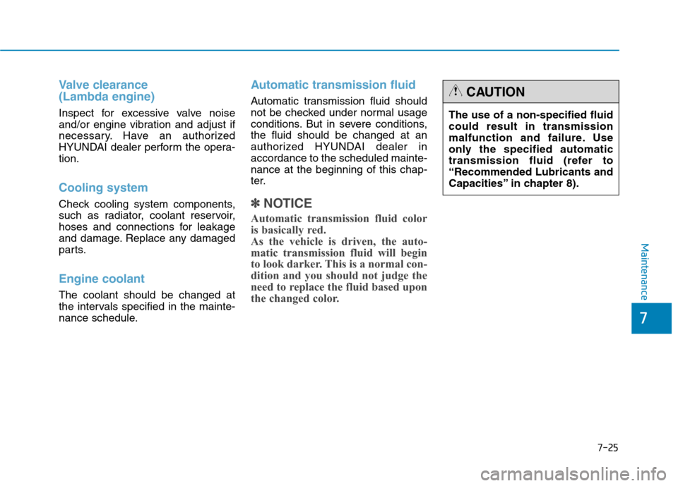 Hyundai Genesis 2015  Owners Manual 7-25
7
Maintenance
Valve clearance 
(Lambda engine)
Inspect for excessive valve noise
and/or engine vibration and adjust if
necessary. Have an authorized
HYUNDAI dealer perform the opera-
tion.
Coolin