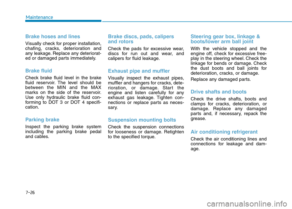 Hyundai Genesis 2015  Owners Manual 7-26
Maintenance
Brake hoses and lines
Visually check for proper installation,
chafing, cracks, deterioration and
any leakage. Replace any deteriorat-
ed or damaged parts immediately.
Brake fluid  
Ch