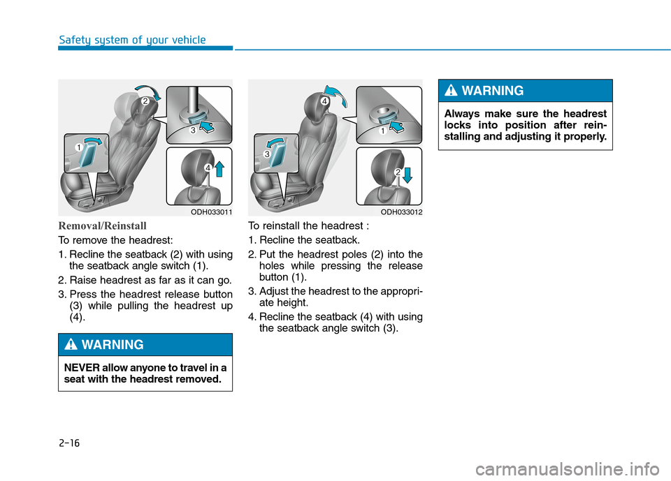 Hyundai Genesis 2015  Owners Manual 2-16
Safety system of your vehicle
Removal/Reinstall
To remove the headrest:
1. Recline the seatback (2) with using
the seatback angle switch (1).
2. Raise headrest as far as it can go.
3. Press the h