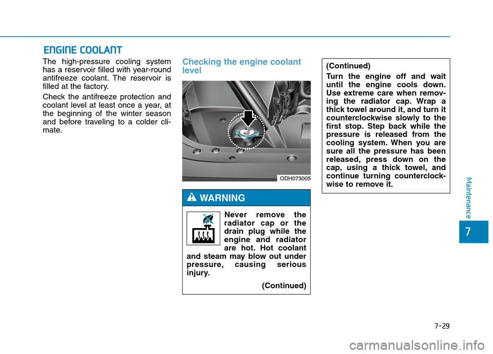 Hyundai Genesis 2015  Owners Manual 7-29
7
Maintenance
E EN
NG
GI
IN
NE
E 
 C
CO
OO
OL
LA
AN
NT
T
The high-pressure cooling system
has a reservoir filled with year-round
antifreeze coolant. The reservoir is
filled at the factory.
Check 