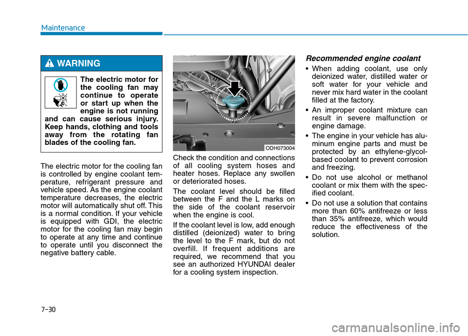 Hyundai Genesis 2015  Owners Manual 7-30
Maintenance
The electric motor for the cooling fan
is controlled by engine coolant tem-
perature, refrigerant pressure and
vehicle speed. As the engine coolant
temperature decreases, the electric