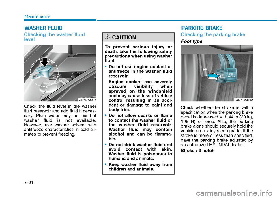 Hyundai Genesis 2015  Owners Manual 7-34
Maintenance
W WA
AS
SH
HE
ER
R 
 F
FL
LU
UI
ID
D
Checking the washer fluid
level    
Check the fluid level in the washer
fluid reservoir and add fluid if neces-
sary. Plain water may be used if
w