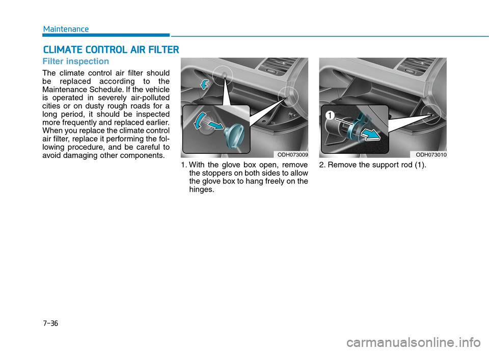 Hyundai Genesis 2015 User Guide 7-36
Maintenance
C CL
LI
IM
MA
AT
TE
E 
 C
CO
ON
NT
TR
RO
OL
L 
 A
AI
IR
R 
 F
FI
IL
LT
TE
ER
R
Filter inspection
The climate control air filter should
be replaced according to the
Maintenance Schedul