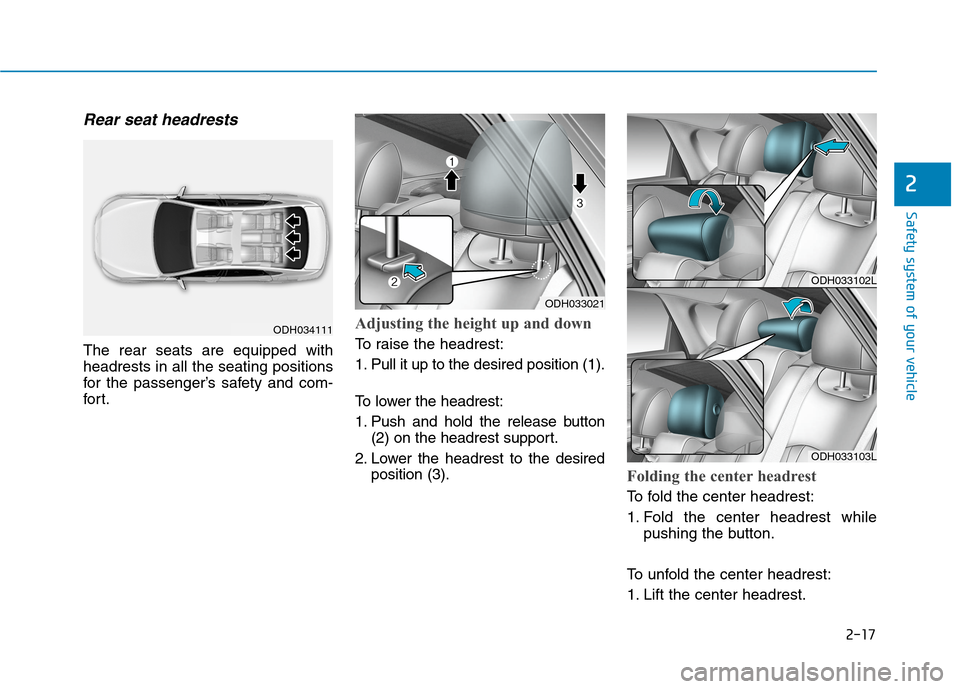 Hyundai Genesis 2015 Service Manual 2-17
Safety system of your vehicle
Rear seat headrests 
The rear seats are equipped with
headrests in all the seating positions
for the passenger’s safety and com-
for t.
Adjusting the height up and