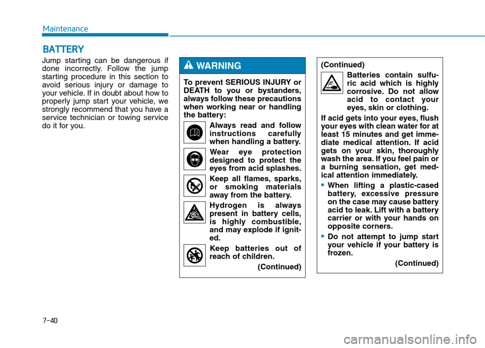 Hyundai Genesis 2015 Service Manual 7-40
Maintenance
B BA
AT
TT
TE
ER
RY
Y
Jump starting can be dangerous if
done incorrectly. Follow the jump
starting procedure in this section to
avoid serious injury or damage to
your vehicle. If in d