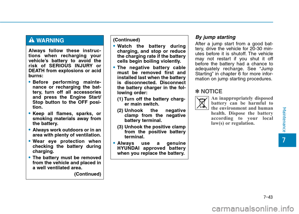 Hyundai Genesis 2015  Owners Manual 7-43
7
Maintenance
By jump starting 
After a jump start from a good bat-
tery, drive the vehicle for 20-30 min-
utes before it is shutoff. The vehicle
may not restart if you shut it off
before the bat