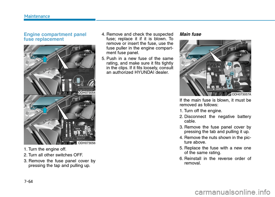 Hyundai Genesis 2015  Owners Manual 7-64
Maintenance
Engine compartment panel
fuse replacement    
1. Turn the engine off.
2. Turn all other switches OFF.
3. Remove the fuse panel cover by
pressing the tap and pulling up.4. Remove and c