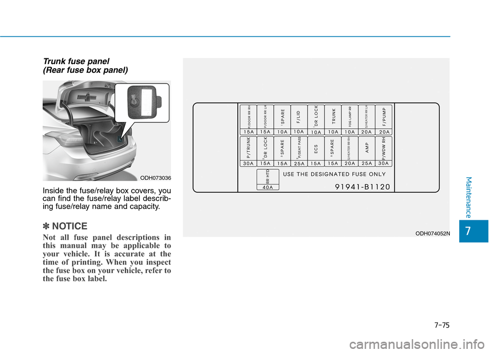 Hyundai Genesis 2015  Owners Manual 7-75
7
Maintenance
Trunk fuse panel 
(Rear fuse box panel)
Inside the fuse/relay box covers, you
can find the fuse/relay label describ-
ing fuse/relay name and capacity.
✽ ✽
NOTICE
Not all fuse pa