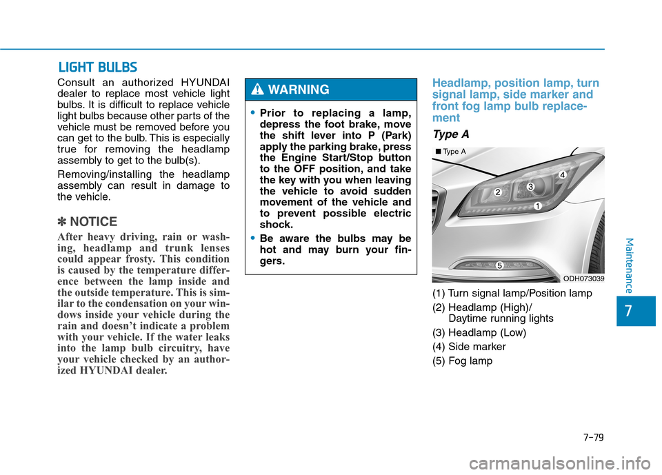 Hyundai Genesis 2015  Owners Manual 7-79
7
Maintenance
L LI
IG
GH
HT
T 
 B
BU
UL
LB
BS
S
Consult an authorized HYUNDAI
dealer to replace most vehicle light
bulbs. It is difficult to replace vehicle
light bulbs because other parts of the