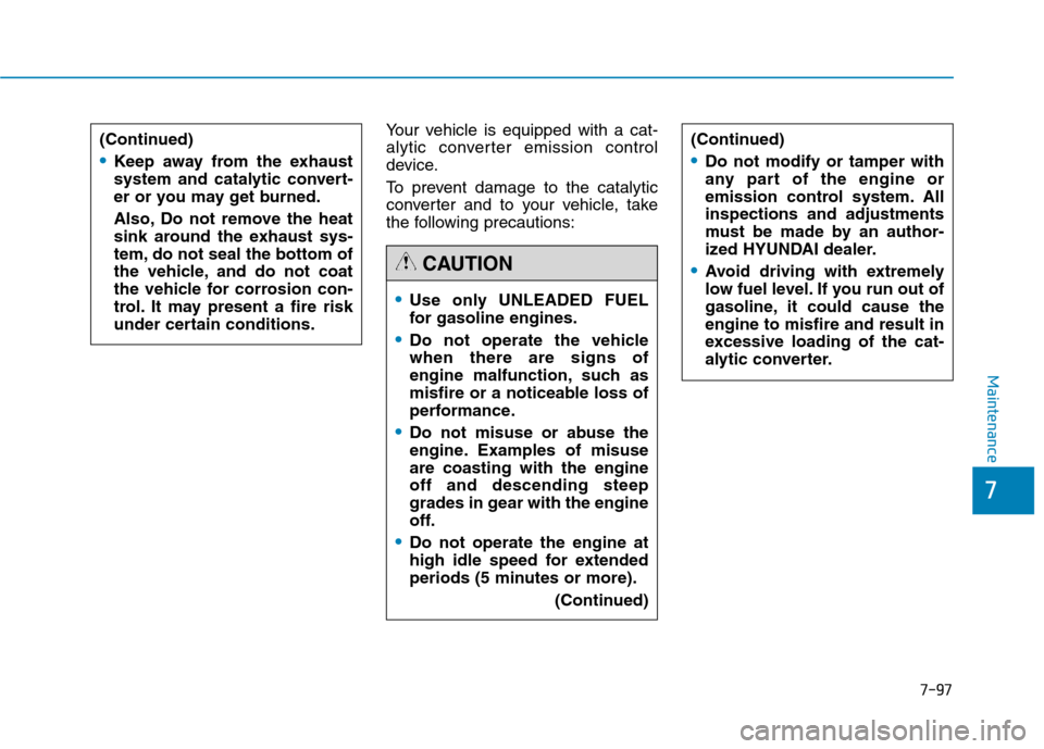 Hyundai Genesis 2015  Owners Manual 7-97
7
Maintenance
Your vehicle is equipped with a cat-
alytic converter emission control
device.
To prevent damage to the catalytic
converter and to your vehicle, take
the following precautions:
Use 