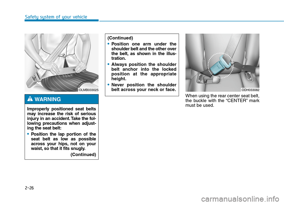 Hyundai Genesis 2015 Workshop Manual 2-26
Safety system of your vehicle
When using the rear center seat belt,
the buckle with the “CENTER” mark
must be used. (Continued)
Position one arm under the
shoulder belt and the other over
the