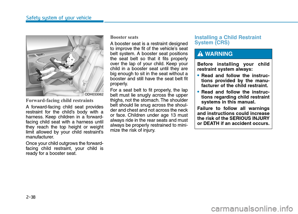 Hyundai Genesis 2015 Repair Manual 2-38
Safety system of your vehicle
Forward-facing child restraints
A forward-facing child seat provides
restraint for the child’s body with a
harness. Keep children in a forward-
facing child seat w