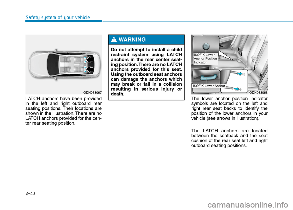 Hyundai Genesis 2015 Repair Manual 2-40
Safety system of your vehicle
LATCH anchors have been provided
in the left and right outboard rear
seating positions. Their locations are
shown in the illustration. There are no
LATCH anchors pro