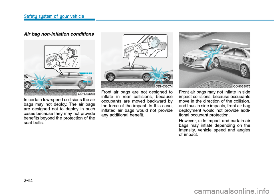 Hyundai Genesis 2015 Manual Online 2-64
Safety system of your vehicle
Air bag non-inflation conditions 
In certain low-speed collisions the air
bags may not deploy. The air bags
are designed not to deploy in such
cases because they may
