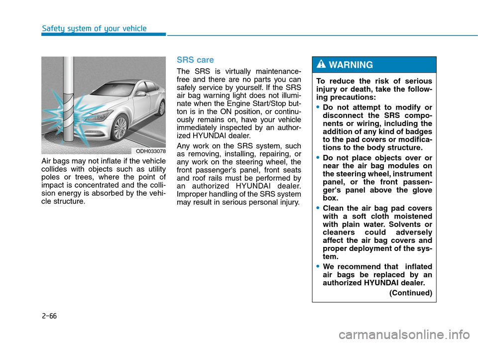 Hyundai Genesis 2015  Owners Manual 2-66
Safety system of your vehicle
Air bags may not inflate if the vehicle
collides with objects such as utility
poles or trees, where the point of
impact is concentrated and the colli-
sion energy is