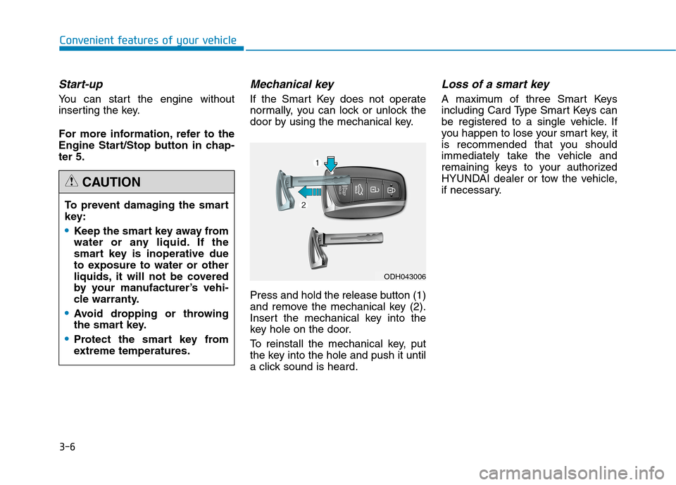 Hyundai Genesis 2015 Owners Manual 3-6
Start-up
You can start the engine without
inserting the key.
For more information, refer to the
Engine Start/Stop button in chap-
ter 5.
Mechanical key 
If the Smart Key does not operate
normally,