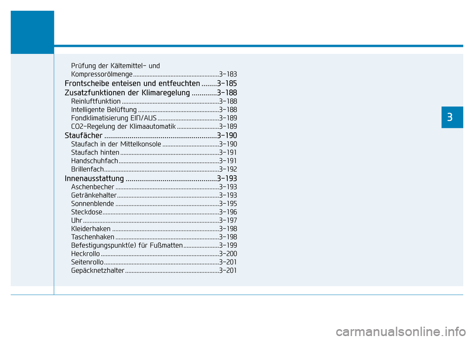 Hyundai Genesis 2015 Betriebsanleitung (in German) Komfortfunktionen Ihres Fahrzeugs
3
Prüfung der Kältemittel- und
Kompressorölmenge .....................................................3-183
Frontscheibe enteisen und entfeuchten ........3-185
Zu Hyundai Genesis 2015 Betriebsanleitung (in German) Komfortfunktionen Ihres Fahrzeugs
3
Prüfung der Kältemittel- und
Kompressorölmenge .....................................................3-183
Frontscheibe enteisen und entfeuchten ........3-185
Zu