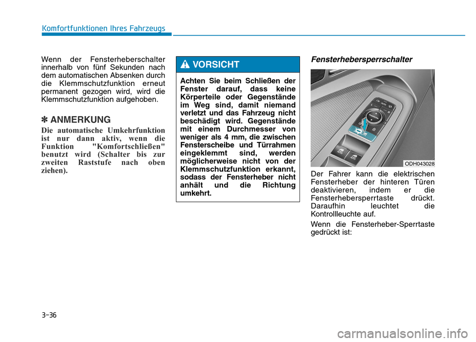 Hyundai Genesis 2015 Betriebsanleitung (in German) 3-36
Wenn der Fensterheberschalter
innerhalb von fünf Sekunden nach
dem automatischen Absenken durch
die Klemmschutzfunktion erneut
permanent gezogen wird, wird die
Klemmschutzfunktion aufgehoben.
Hyundai Genesis 2015 Betriebsanleitung (in German) 3-36
Wenn der Fensterheberschalter
innerhalb von fünf Sekunden nach
dem automatischen Absenken durch
die Klemmschutzfunktion erneut
permanent gezogen wird, wird die
Klemmschutzfunktion aufgehoben.