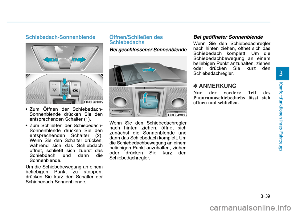 Hyundai Genesis 2015 Betriebsanleitung (in German) 3-39
Komfortfunktionen Ihres Fahrzeugs
Schiebedach-Sonnenblende
• Zum Öffnen der Schiebedach-
Sonnenblende drücken Sie den
entsprechenden Schalter (1).
• Zum Schließen der Schiebedach-
Sonnen Hyundai Genesis 2015 Betriebsanleitung (in German) 3-39
Komfortfunktionen Ihres Fahrzeugs
Schiebedach-Sonnenblende
• Zum Öffnen der Schiebedach-
Sonnenblende drücken Sie den
entsprechenden Schalter (1).
• Zum Schließen der Schiebedach-
Sonnen