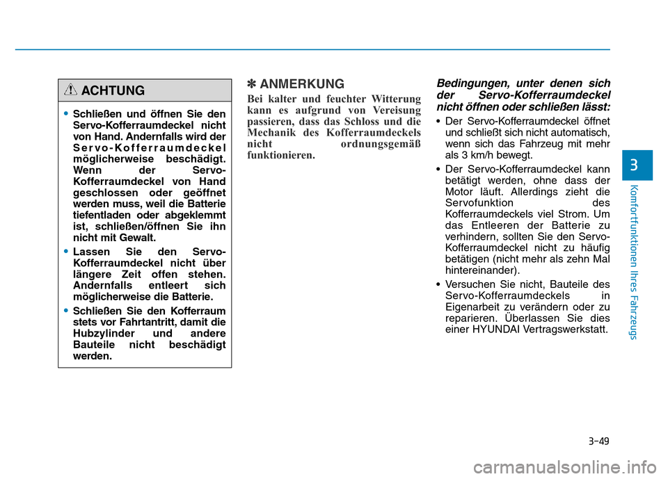 Hyundai Genesis 2015 Betriebsanleitung (in German) 3-49
Komfortfunktionen Ihres Fahrzeugs
3
✽ANMERKUNG
Bei kalter und feuchter Witterung
kann es aufgrund von Vereisung
passieren, dass das Schloss und die
Mechanik des Kofferraumdeckels
nicht ordnung Hyundai Genesis 2015 Betriebsanleitung (in German) 3-49
Komfortfunktionen Ihres Fahrzeugs
3
✽ANMERKUNG
Bei kalter und feuchter Witterung
kann es aufgrund von Vereisung
passieren, dass das Schloss und die
Mechanik des Kofferraumdeckels
nicht ordnung