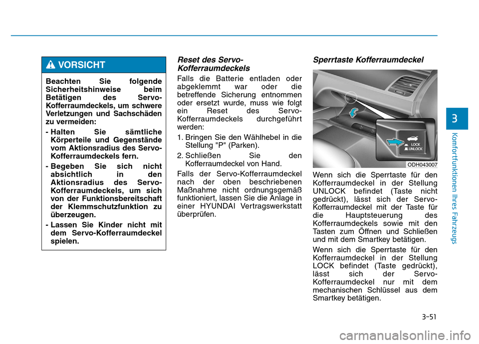 Hyundai Genesis 2015 Betriebsanleitung (in German) 3-51
Komfortfunktionen Ihres Fahrzeugs
Reset des Servo-
Kofferraumdeckels
Falls die Batterie entladen oder
abgeklemmt war oder die
betreffende Sicherung entnommen
oder ersetzt wurde, muss wie folgt
Hyundai Genesis 2015 Betriebsanleitung (in German) 3-51
Komfortfunktionen Ihres Fahrzeugs
Reset des Servo-
Kofferraumdeckels
Falls die Batterie entladen oder
abgeklemmt war oder die
betreffende Sicherung entnommen
oder ersetzt wurde, muss wie folgt