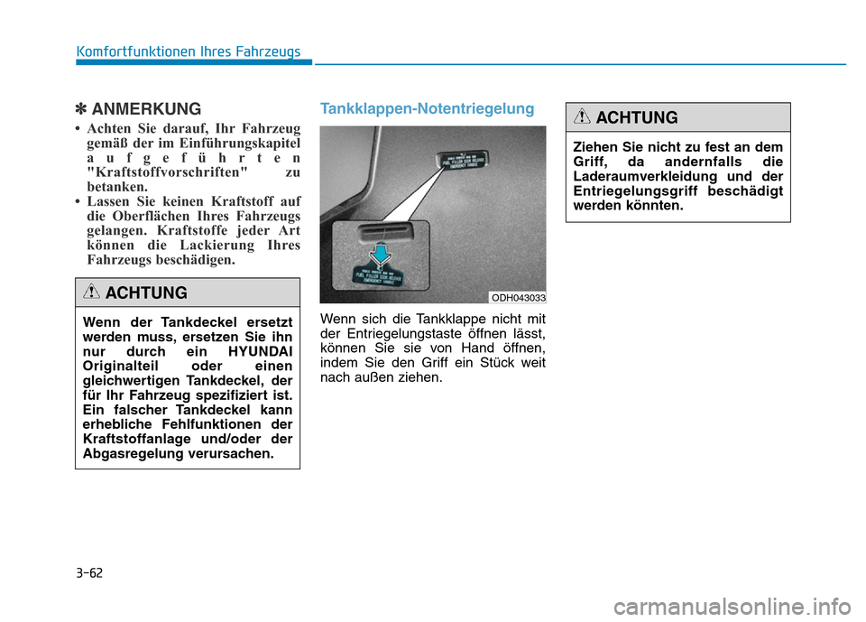 Hyundai Genesis 2015 Betriebsanleitung (in German) 3-62
✽ANMERKUNG
• Achten Sie darauf, Ihr Fahrzeug
gemäß der im Einführungskapitel
aufgeführten
"Kraftstoffvorschriften" zu
betanken.
• Lassen Sie keinen Kraftstoff auf
die Oberflächen Ihre Hyundai Genesis 2015 Betriebsanleitung (in German) 3-62
✽ANMERKUNG
• Achten Sie darauf, Ihr Fahrzeug
gemäß der im Einführungskapitel
aufgeführten
"Kraftstoffvorschriften" zu
betanken.
• Lassen Sie keinen Kraftstoff auf
die Oberflächen Ihre