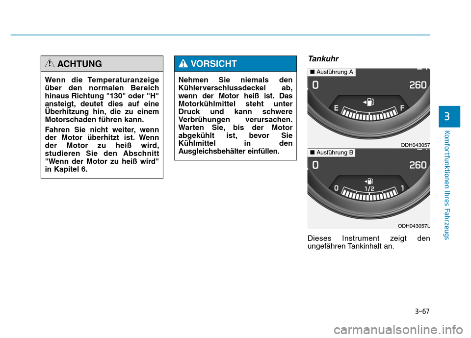 Hyundai Genesis 2015 Betriebsanleitung (in German) 3-67
Komfortfunktionen Ihres Fahrzeugs
Tankuhr
Dieses Instrument zeigt den
ungefähren Tankinhalt an.
3
Nehmen Sie niemals den
Kühlerverschlussdeckel ab,
wenn der Motor heiß ist. Das
Motorkühlmitt Hyundai Genesis 2015 Betriebsanleitung (in German) 3-67
Komfortfunktionen Ihres Fahrzeugs
Tankuhr
Dieses Instrument zeigt den
ungefähren Tankinhalt an.
3
Nehmen Sie niemals den
Kühlerverschlussdeckel ab,
wenn der Motor heiß ist. Das
Motorkühlmitt
