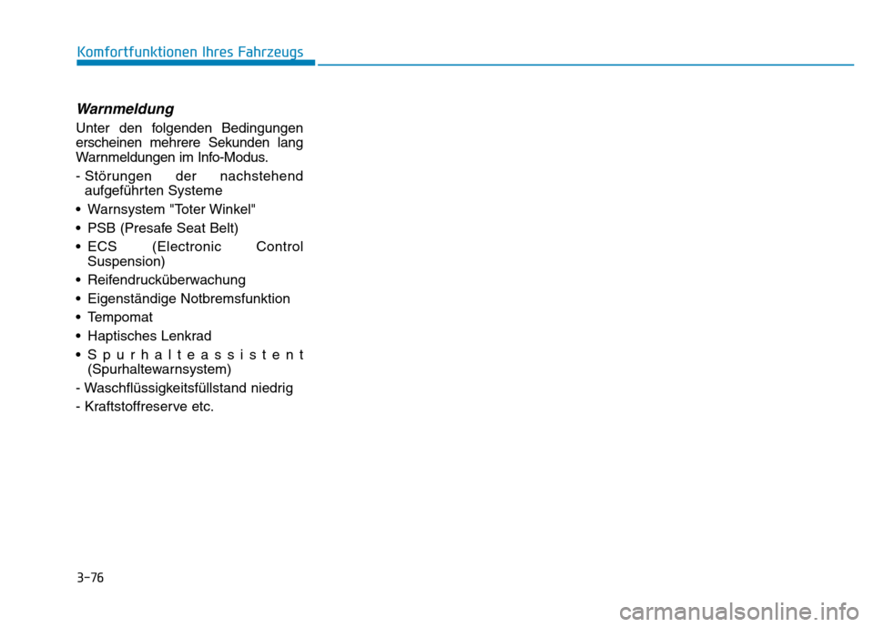 Hyundai Genesis 2015 Betriebsanleitung (in German) 3-76
Komfortfunktionen Ihres Fahrzeugs
Warnmeldung
Unter den folgenden Bedingungen
erscheinen mehrere Sekunden lang
Warnmeldungen im Info-Modus.
- Störungen der nachstehend
aufgeführten Systeme
Hyundai Genesis 2015 Betriebsanleitung (in German) 3-76
Komfortfunktionen Ihres Fahrzeugs
Warnmeldung
Unter den folgenden Bedingungen
erscheinen mehrere Sekunden lang
Warnmeldungen im Info-Modus.
- Störungen der nachstehend
aufgeführten Systeme