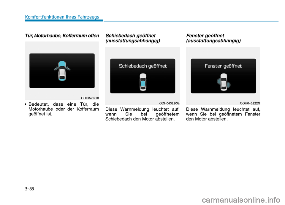 Hyundai Genesis 2015 Betriebsanleitung (in German) 3-88
Komfortfunktionen Ihres Fahrzeugs
Tür, Motorhaube, Kofferraum offen
• Bedeutet, dass eine Tür, die
Motorhaube oder der Kofferraum
geöffnet ist.
Schiebedach geöffnet
(ausstattungsabhängig Hyundai Genesis 2015 Betriebsanleitung (in German) 3-88
Komfortfunktionen Ihres Fahrzeugs
Tür, Motorhaube, Kofferraum offen
• Bedeutet, dass eine Tür, die
Motorhaube oder der Kofferraum
geöffnet ist.
Schiebedach geöffnet
(ausstattungsabhängig